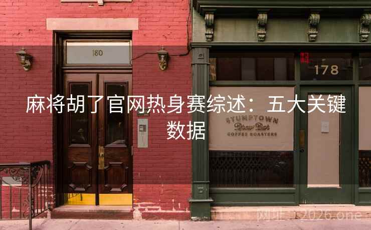 麻将胡了官网热身赛综述：五大关键数据