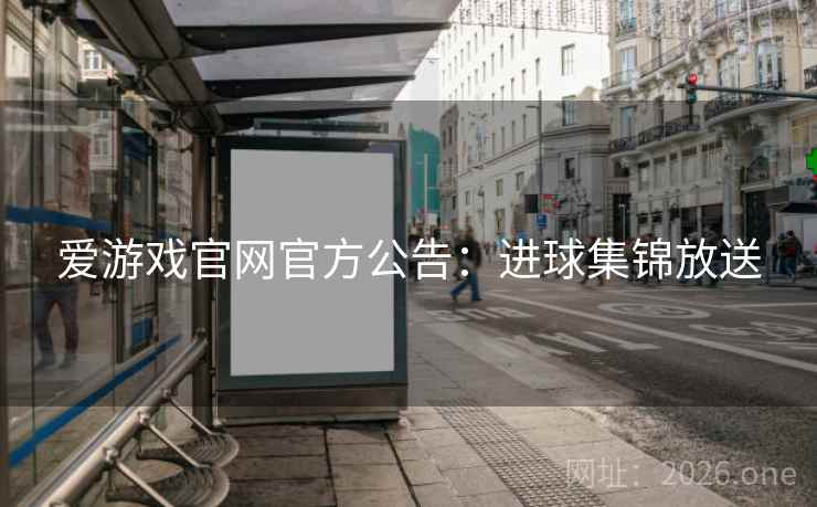 爱游戏官网官方公告：进球集锦放送  第2张