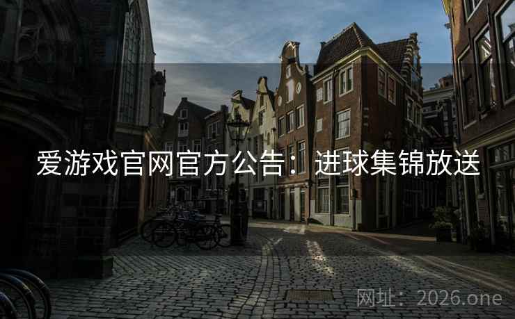 爱游戏官网官方公告：进球集锦放送