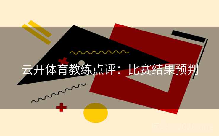 云开体育教练点评：比赛结果预判