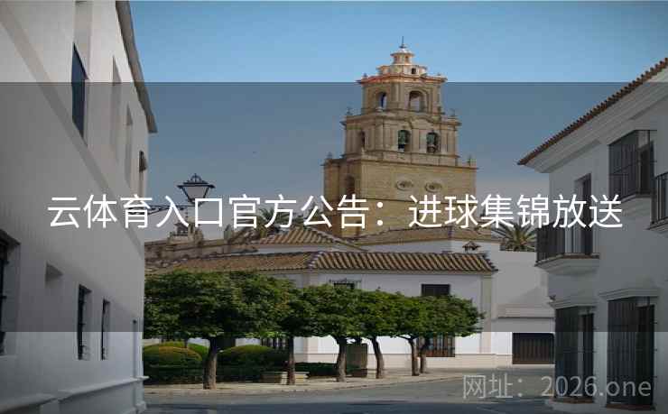 云体育入口官方公告：进球集锦放送