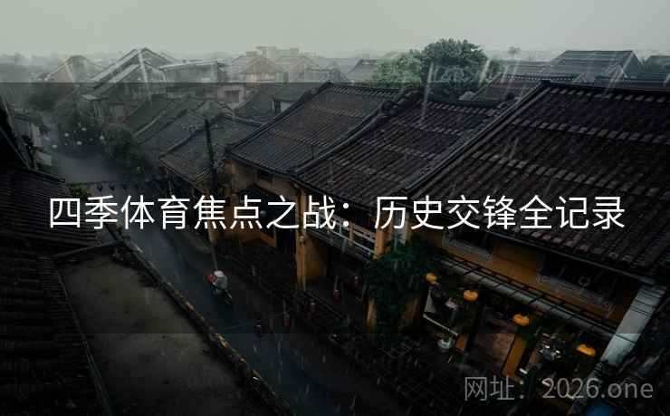 四季体育焦点之战：历史交锋全记录