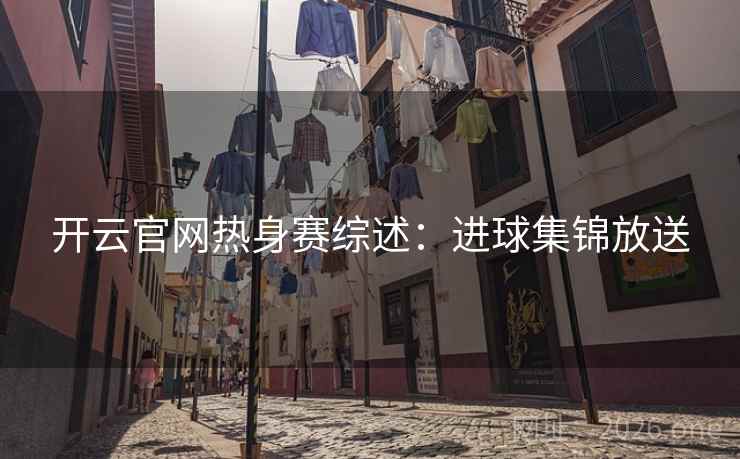 开云官网热身赛综述：进球集锦放送  第2张