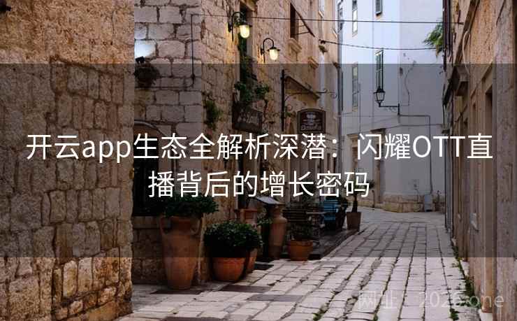 开云app生态全解析深潜：闪耀OTT直播背后的增长密码