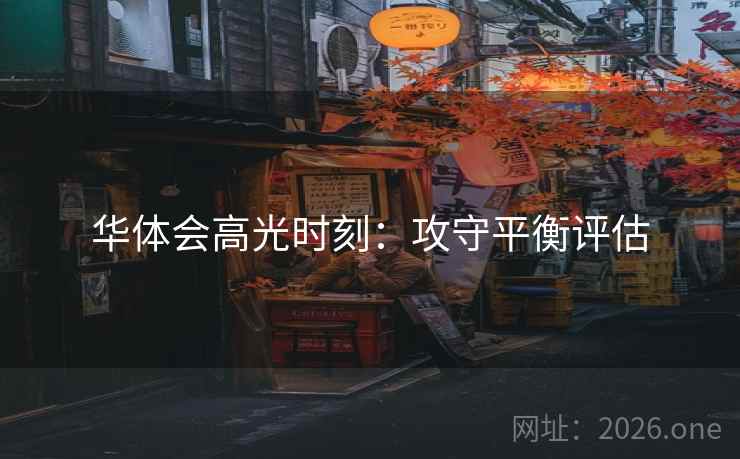 华体会高光时刻：攻守平衡评估