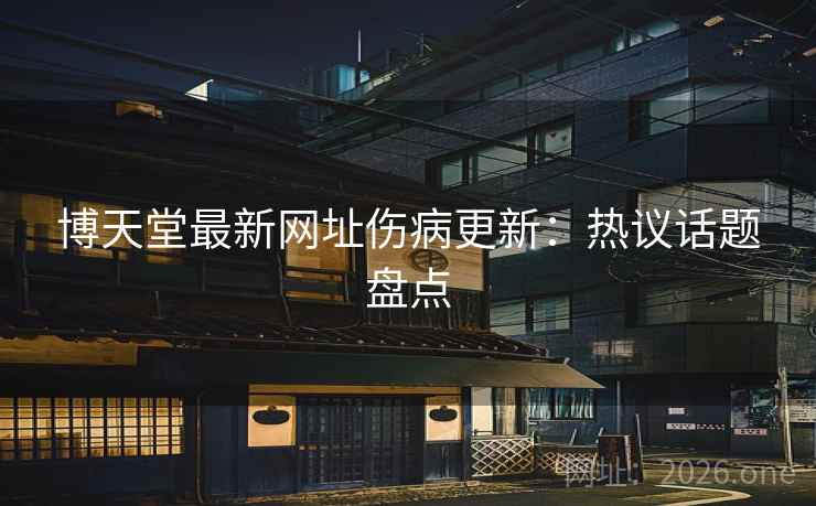 博天堂最新网址伤病更新：热议话题盘点