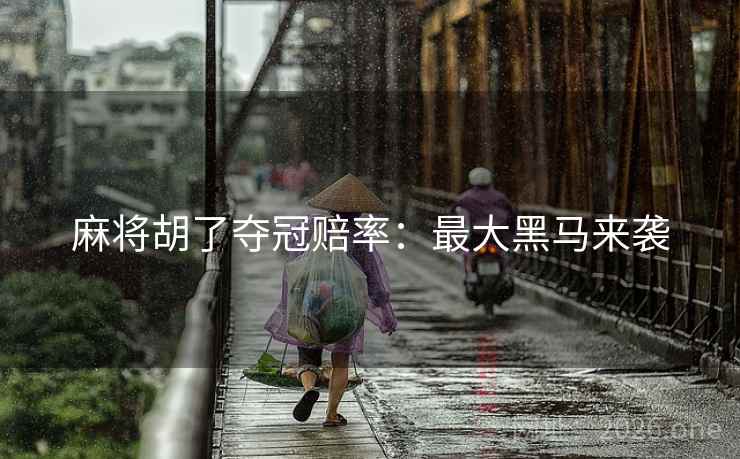 麻将胡了夺冠赔率：最大黑马来袭