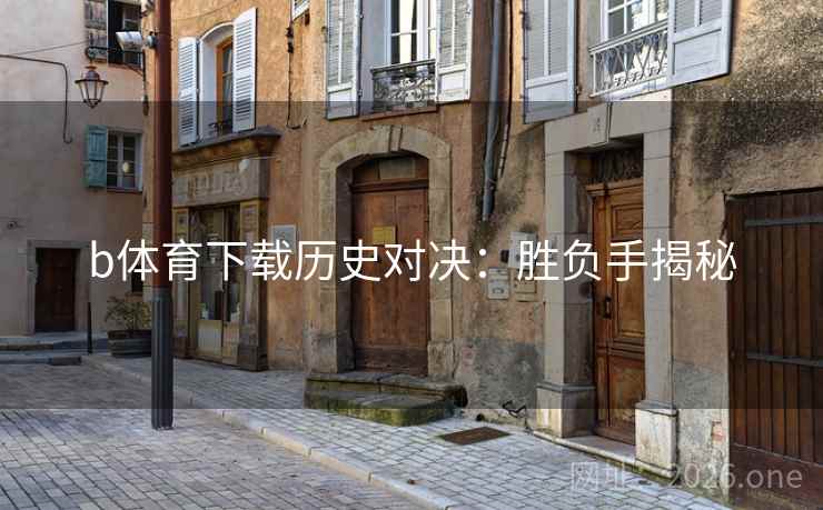 b体育下载历史对决：胜负手揭秘