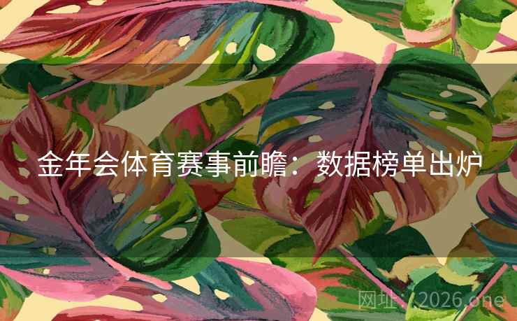 金年会体育赛事前瞻：数据榜单出炉  第2张