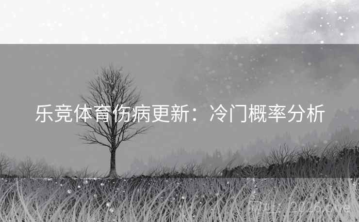 乐竞体育伤病更新：冷门概率分析  第2张
