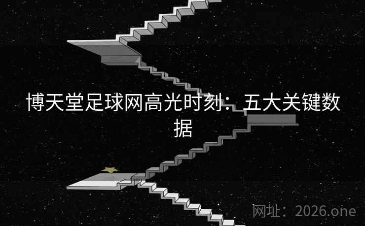 博天堂足球网高光时刻：五大关键数据
