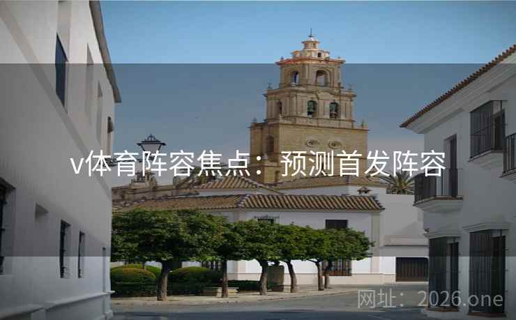 v体育阵容焦点：预测首发阵容  第2张