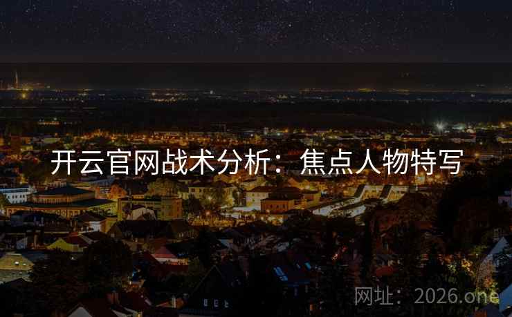 开云官网战术分析：焦点人物特写  第2张