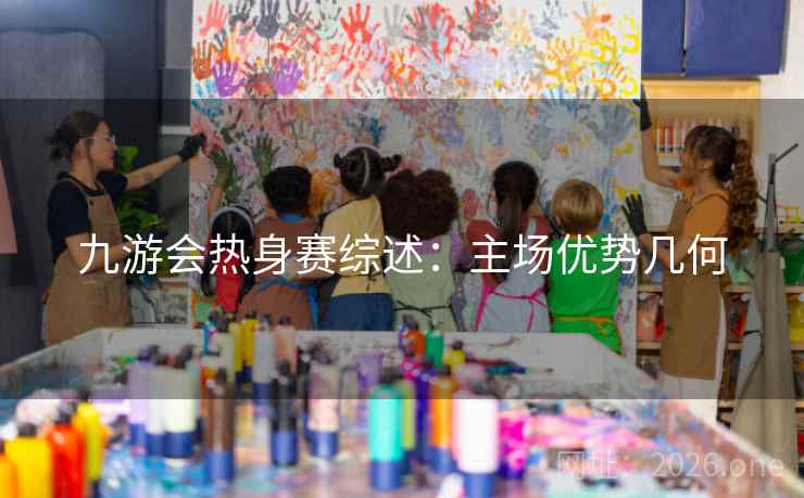 九游会热身赛综述：主场优势几何