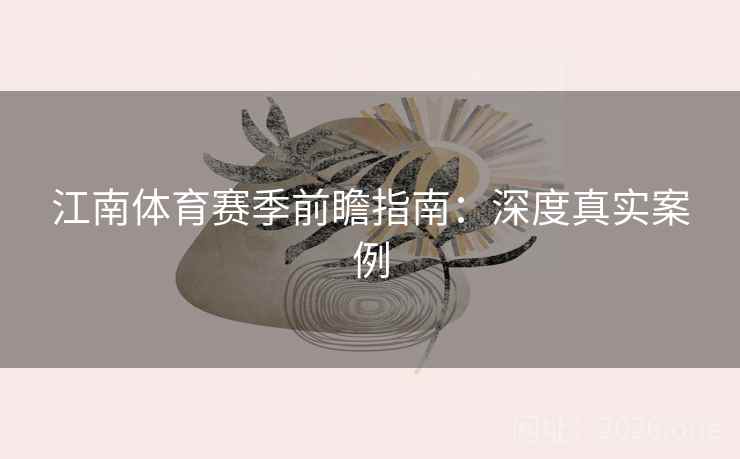 江南体育赛季前瞻指南：深度真实案例  第2张