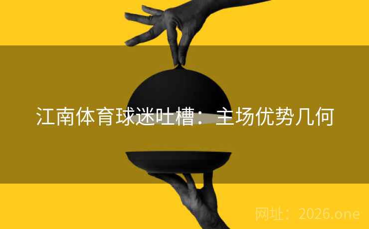 江南体育球迷吐槽：主场优势几何