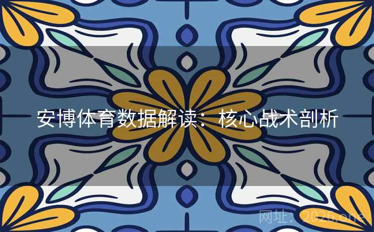 安博体育数据解读：核心战术剖析  第2张