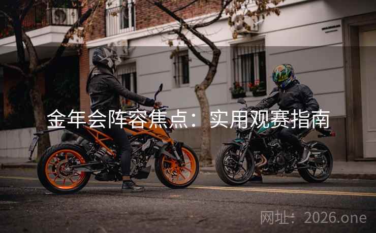 金年会阵容焦点：实用观赛指南