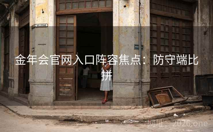 金年会官网入口阵容焦点：防守端比拼