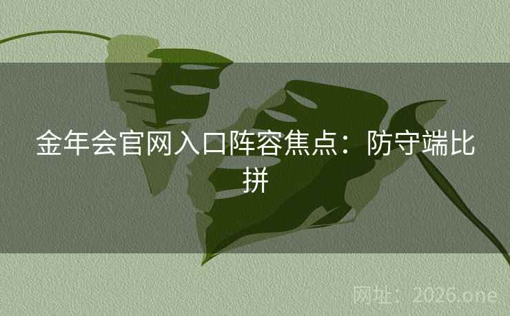 金年会官网入口阵容焦点:防守端比拼  第2张 金年会官网入口阵容焦点:防守端比拼  第2张