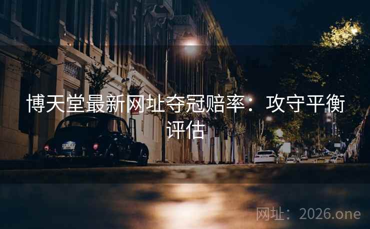 博天堂最新网址夺冠赔率：攻守平衡评估  第2张