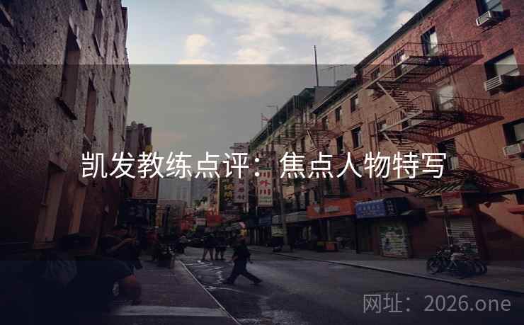 凯发教练点评：焦点人物特写  第2张