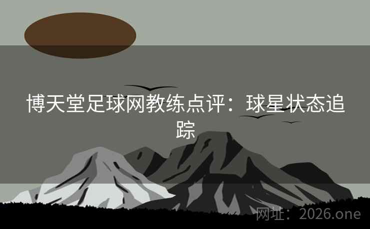 博天堂足球网教练点评：球星状态追踪  第2张