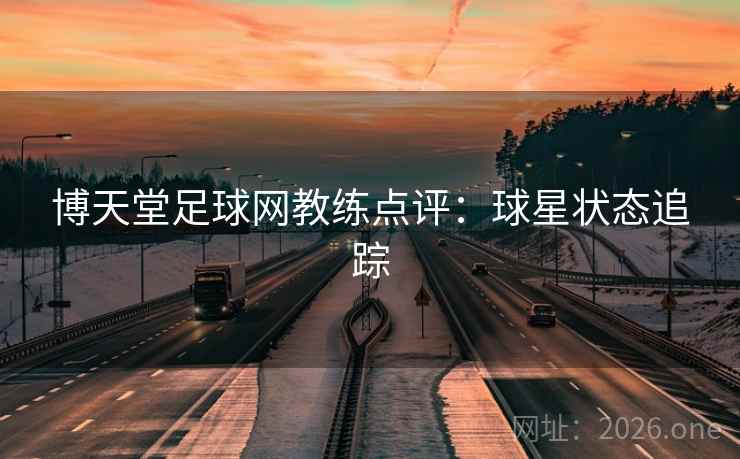 博天堂足球网教练点评：球星状态追踪