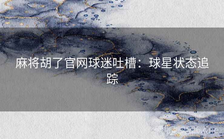 麻将胡了官网球迷吐槽：球星状态追踪  第2张