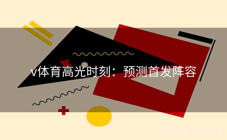 v体育高光时刻：预测首发阵容