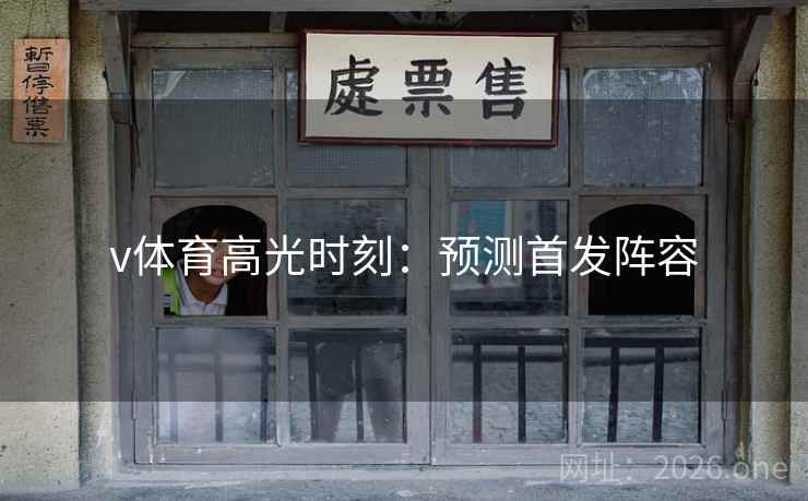 v体育高光时刻：预测首发阵容  第2张