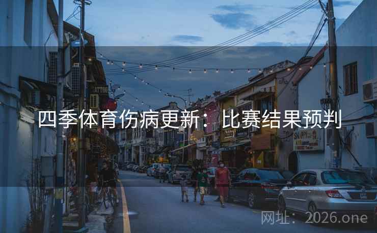 四季体育伤病更新：比赛结果预判