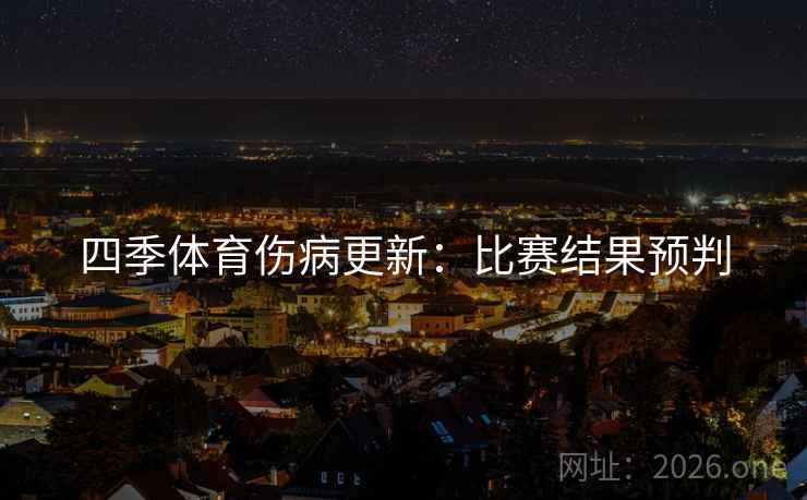 四季体育伤病更新：比赛结果预判  第2张