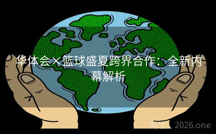 华体会×篮球盛夏跨界合作：全新内幕解析