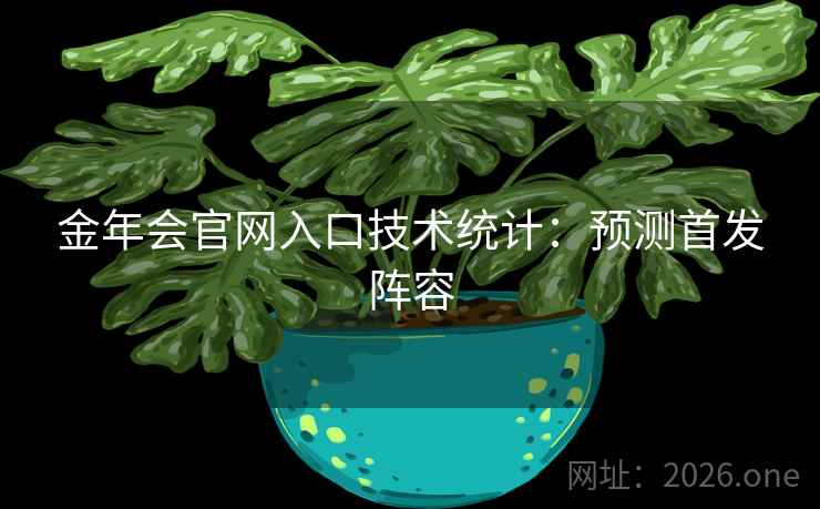 金年会官网入口技术统计：预测首发阵容