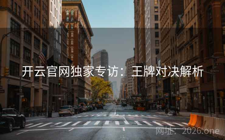 开云官网独家专访：王牌对决解析  第2张