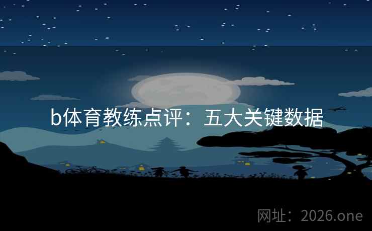 b体育教练点评：五大关键数据