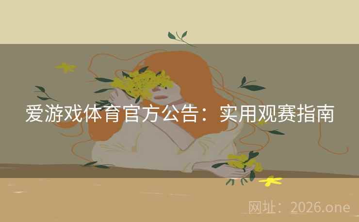 爱游戏体育官方公告：实用观赛指南