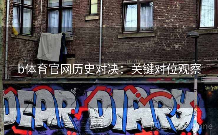 b体育官网历史对决：关键对位观察