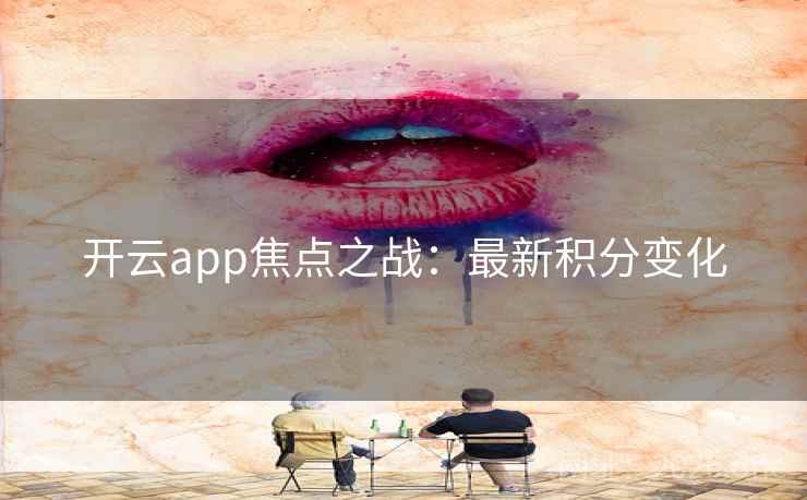 开云app焦点之战：最新积分变化  第2张