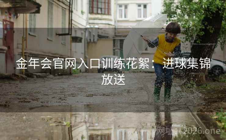 金年会官网入口训练花絮：进球集锦放送  第2张