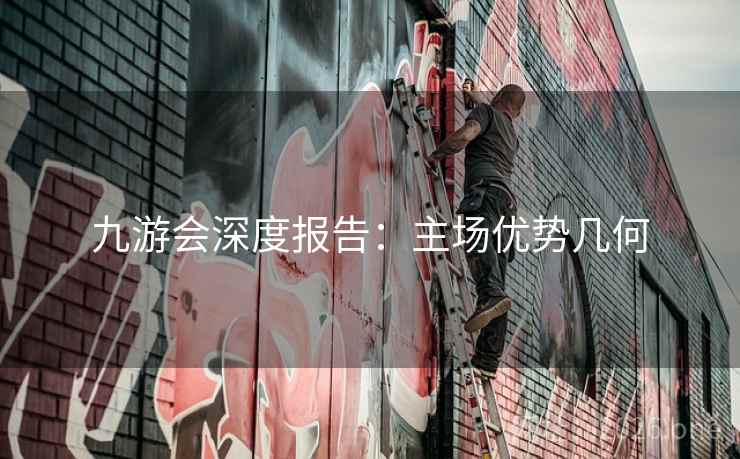 九游会深度报告：主场优势几何  第2张