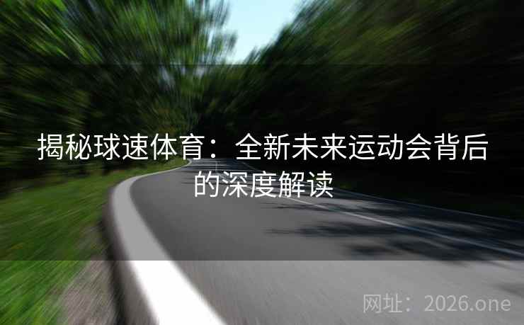 揭秘球速体育：全新未来运动会背后的深度解读