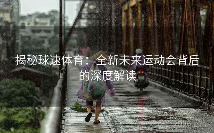 揭秘球速体育：全新未来运动会背后的深度解读  第2张