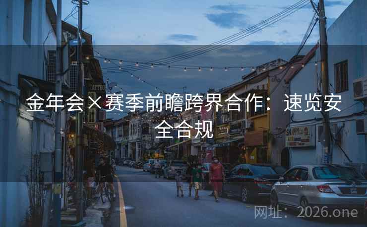 金年会×赛季前瞻跨界合作：速览安全合规  第2张