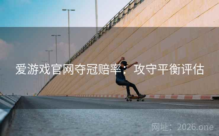 爱游戏官网夺冠赔率：攻守平衡评估  第2张