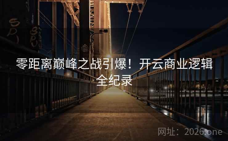 零距离巅峰之战引爆！开云商业逻辑全纪录
