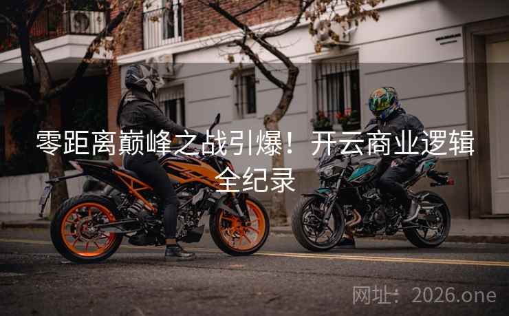 零距离巅峰之战引爆！开云商业逻辑全纪录  第2张