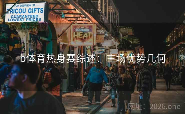 b体育热身赛综述：主场优势几何