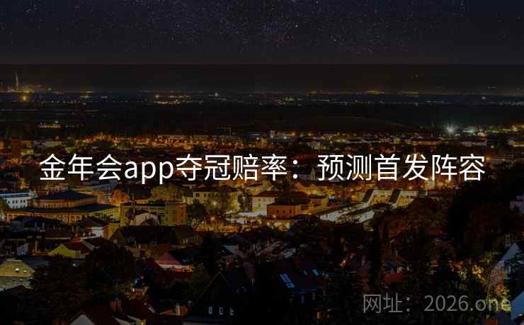 金年会app夺冠赔率：预测首发阵容  第2张